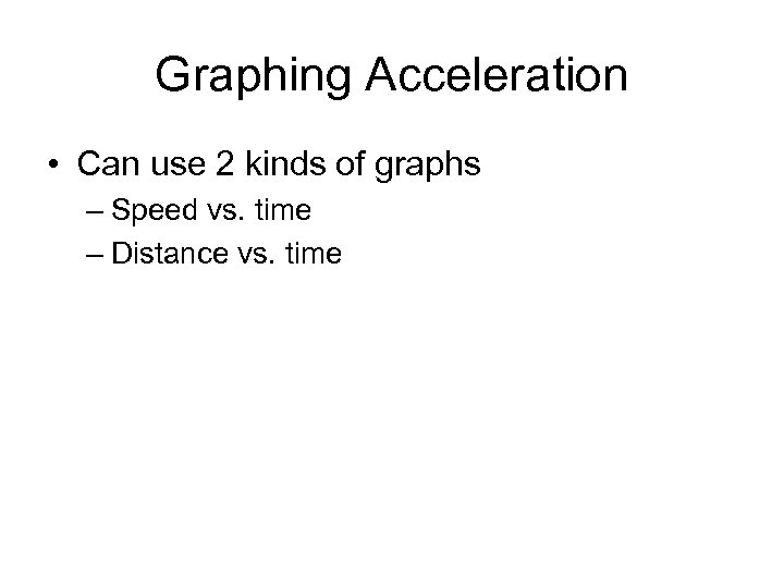 Graphing Acceleration • Can use 2 kinds of graphs – Speed vs. time –