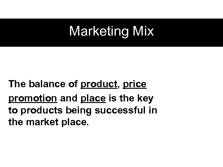 Marketing Mix The balance of product, price promotion and place is the key to