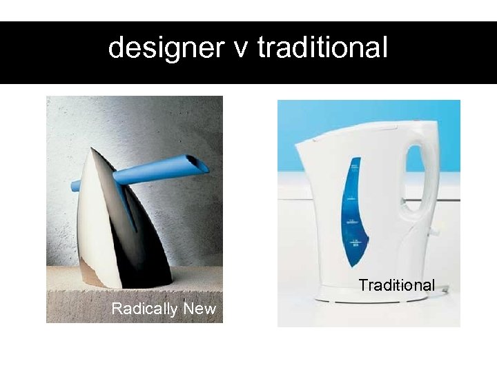 designer v traditional Traditional Radically New 