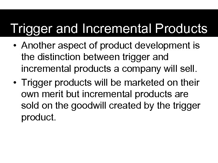 Trigger and Incremental Products • Another aspect of product development is the distinction between