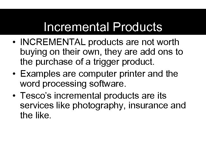 Incremental Products • INCREMENTAL products are not worth buying on their own, they are