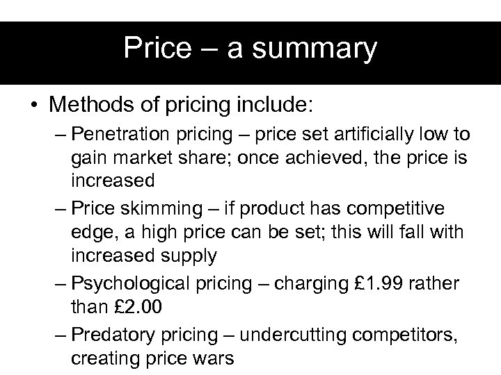 Price – a summary • Methods of pricing include: – Penetration pricing – price