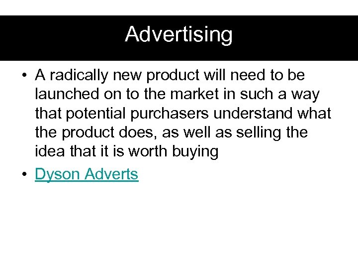 Advertising • A radically new product will need to be launched on to the