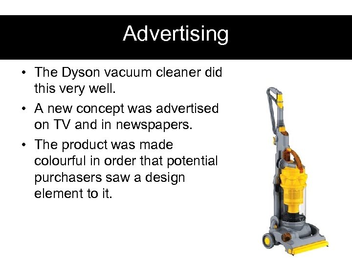 Advertising • The Dyson vacuum cleaner did this very well. • A new concept