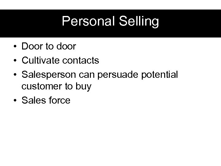 Personal Selling • Door to door • Cultivate contacts • Salesperson can persuade potential