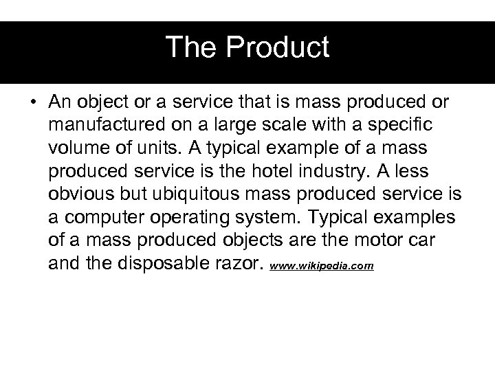 The Product • An object or a service that is mass produced or manufactured