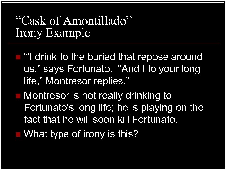 “Cask of Amontillado” Irony Example “’I drink to the buried that repose around us,