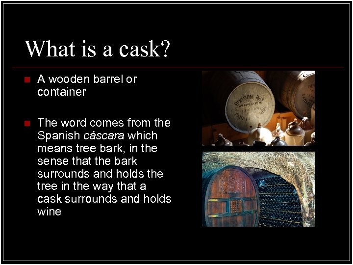 What is a cask? n A wooden barrel or container n The word comes