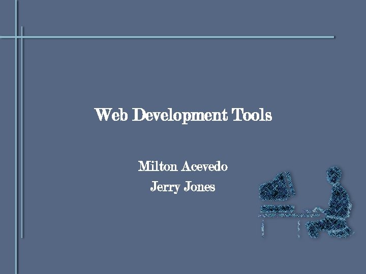 Web Development Tools Milton Acevedo Jerry Jones 