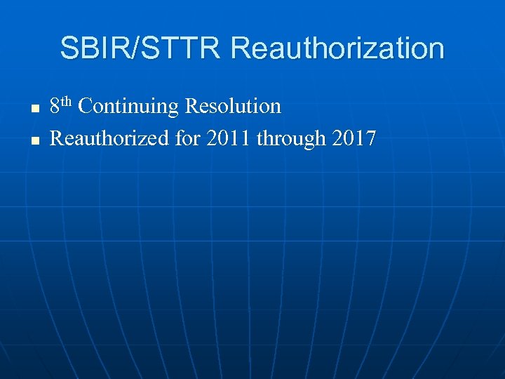 SBIR/STTR Reauthorization n n 8 th Continuing Resolution Reauthorized for 2011 through 2017 