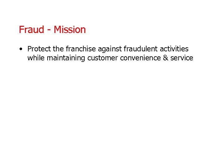 Fraud - Mission • Protect the franchise against fraudulent activities while maintaining customer convenience