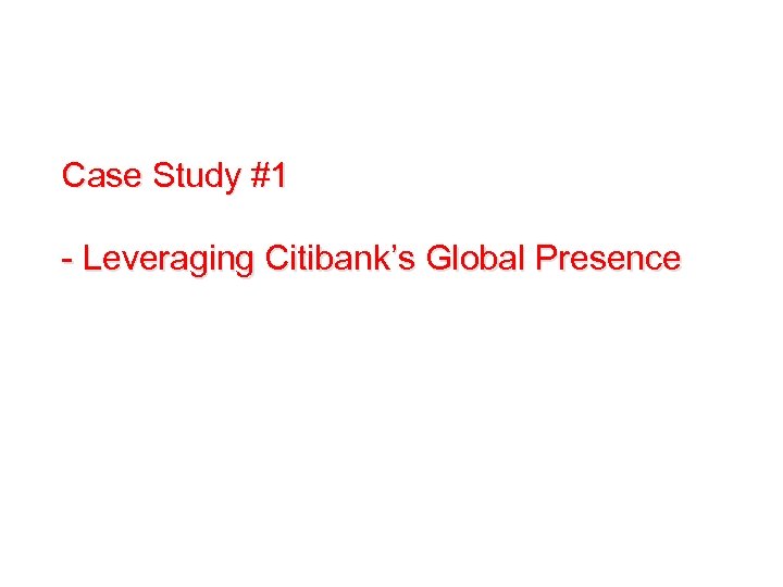 Case Study #1 - Leveraging Citibank’s Global Presence 