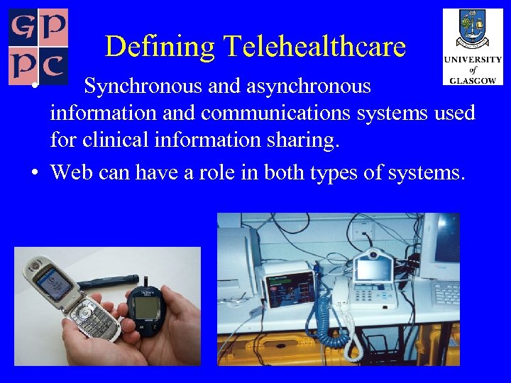Defining Telehealthcare • Synchronous and asynchronous information and communications systems used for clinical information