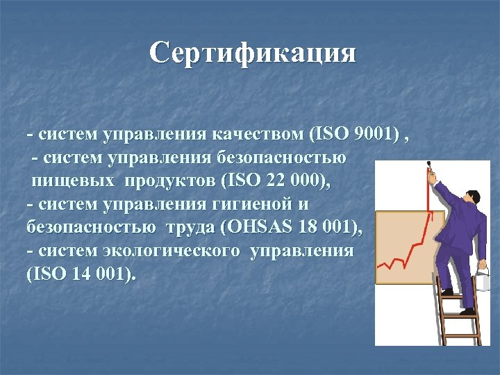 Сертификация - систем управления качеством (ISO 9001) , - систем управления безопасностью пищевых продуктов