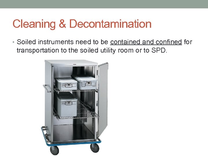 Cleaning & Decontamination • Soiled instruments need to be contained and confined for transportation