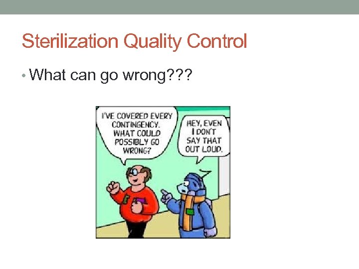 Sterilization Quality Control • What can go wrong? ? ? 