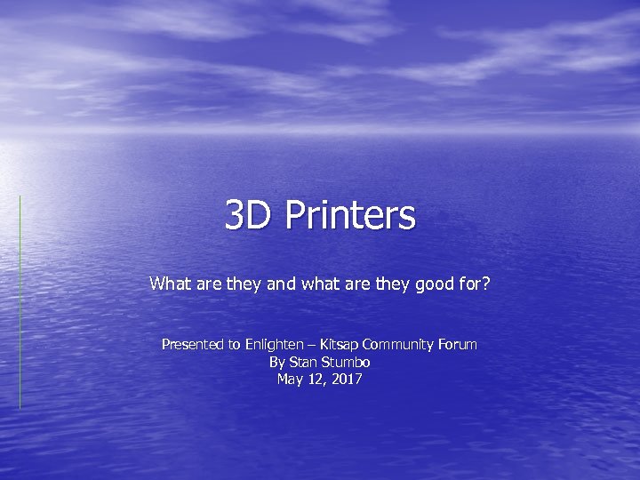 3 D Printers What are they and what are they good for? Presented to