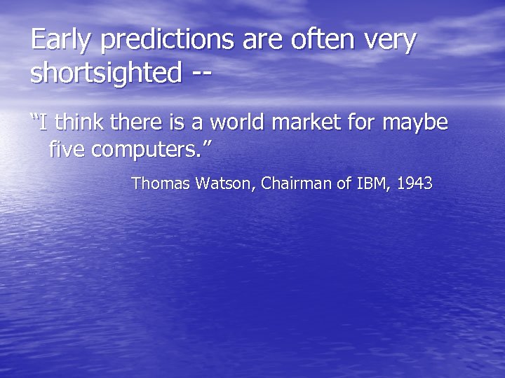 Early predictions are often very shortsighted -“I think there is a world market for