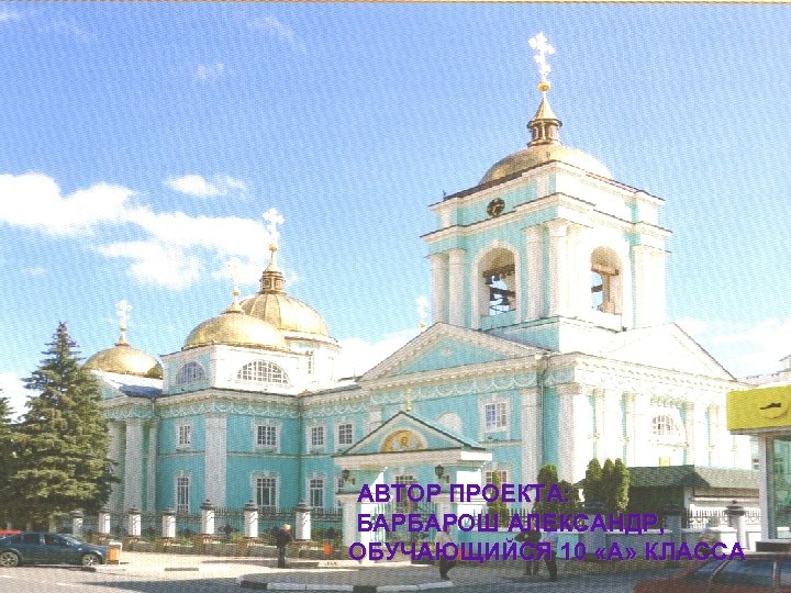 АВТОР ПРОЕКТА: БАРБАРОШ АЛЕКСАНДР, ОБУЧАЮЩИЙСЯ 10 «А» КЛАССА 
