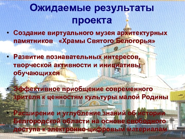 Ожидаемые результаты проекта • Создание виртуального музея архитектурных памятников «Храмы Святого Белогорья» • Развитие