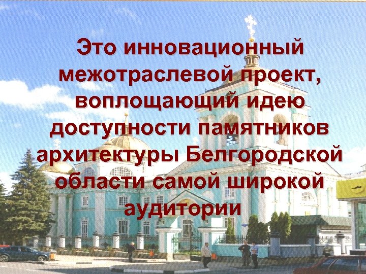Это инновационный межотраслевой проект, воплощающий идею доступности памятников архитектуры Белгородской области самой широкой аудитории