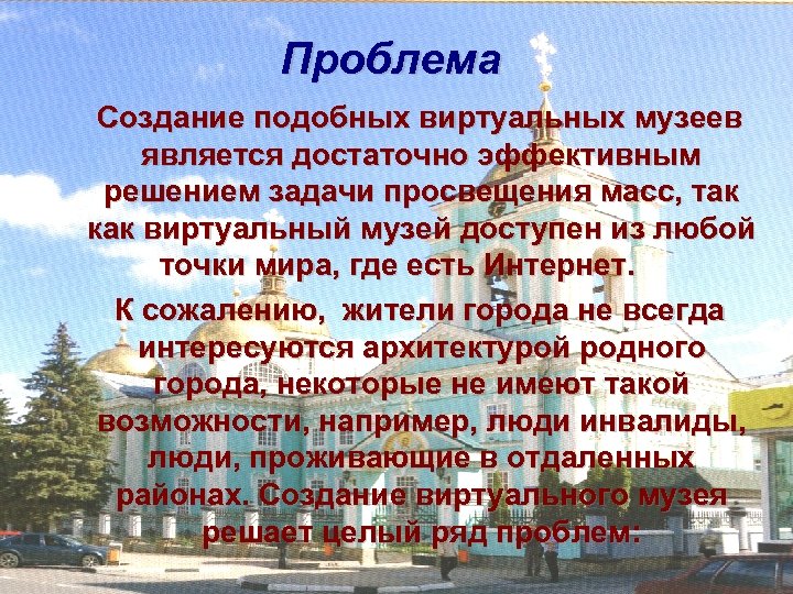 Проблема Создание подобных виртуальных музеев является достаточно эффективным решением задачи просвещения масс, так как