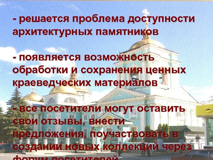 - решается проблема доступности архитектурных памятников - появляется возможность обработки и сохранения ценных краеведческих