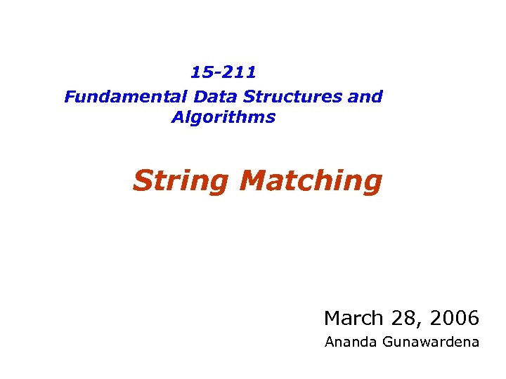 15 -211 Fundamental Data Structures and Algorithms String Matching March 28, 2006 Ananda Gunawardena