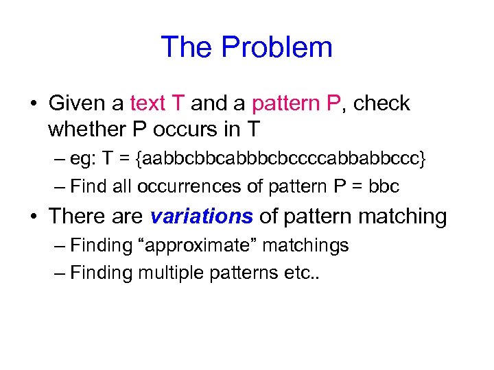 The Problem • Given a text T and a pattern P, check whether P