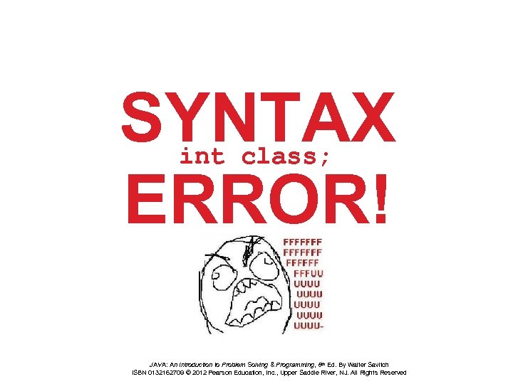 SYNTAX ERROR! int class; JAVA: An Introduction to Problem Solving & Programming, 6 th