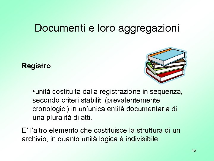 Documenti e loro aggregazioni Registro • unità costituita dalla registrazione in sequenza, secondo criteri