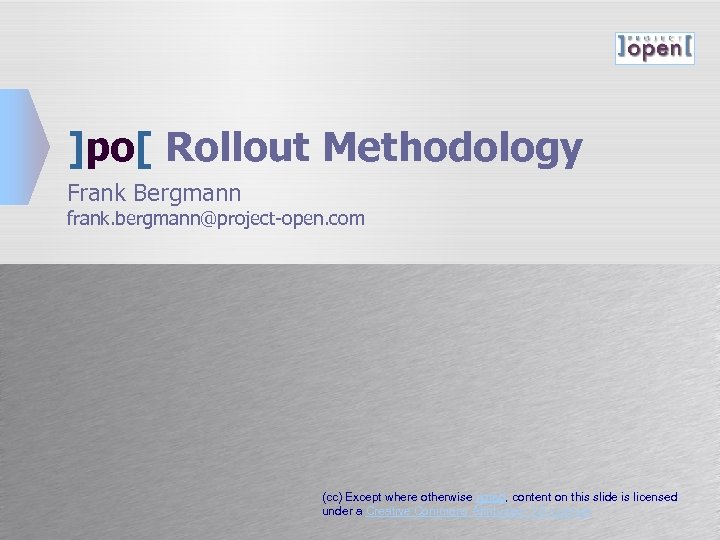 ]po[ Rollout Methodology Frank Bergmann frank. bergmann@project-open. com (cc) Except where otherwise noted, content