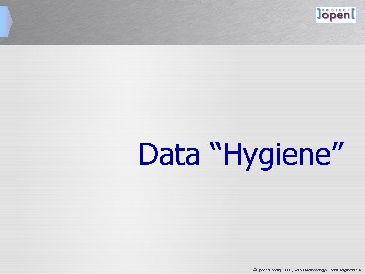 Data “Hygiene” ã ]project-opem[ 2008, Rollout Methodology / Frank Bergmann / 17 