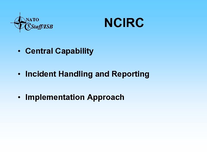 NATO 3 CStaff/ISB NCIRC • Central Capability • Incident Handling and Reporting • Implementation