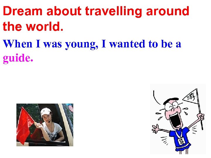 Dream about travelling around the world. When I was young, I wanted to be