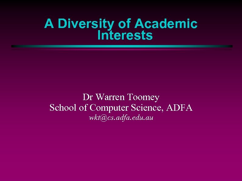 A Diversity of Academic Interests Dr Warren Toomey School of Computer Science, ADFA wkt@cs.