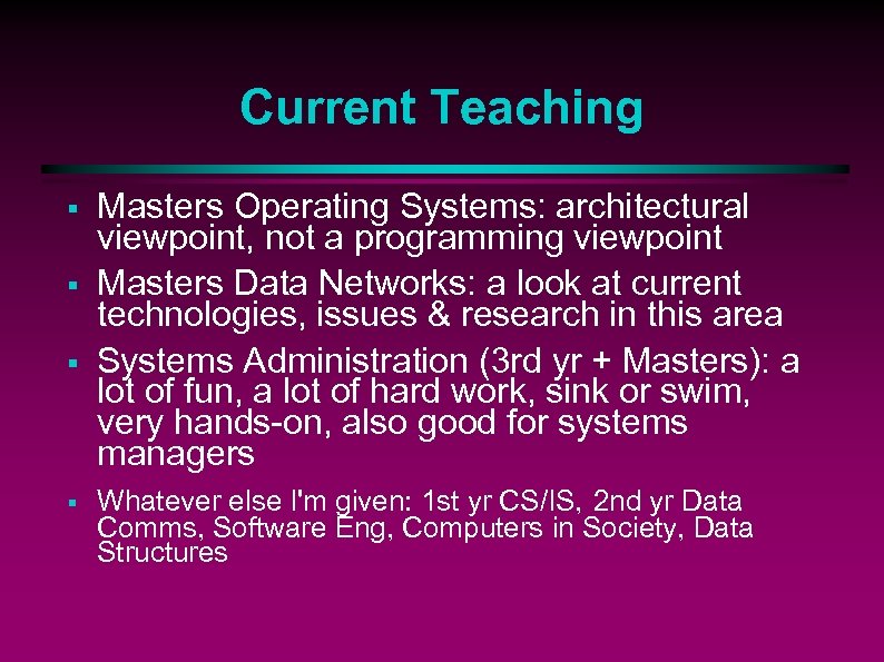 Current Teaching § § Masters Operating Systems: architectural viewpoint, not a programming viewpoint Masters