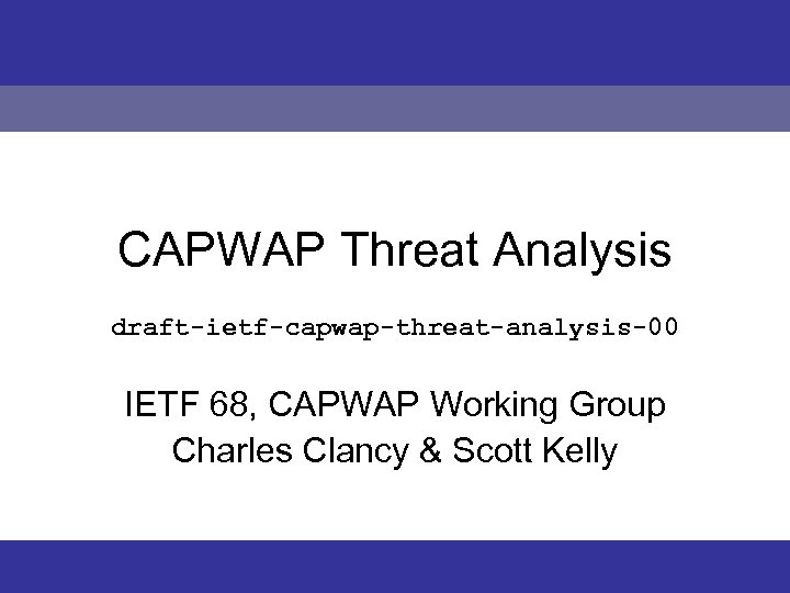 CAPWAP Threat Analysis Clancy & Kelly CAPWAP Threat Analysis draft-ietf-capwap-threat-analysis-00 IETF 68, CAPWAP Working