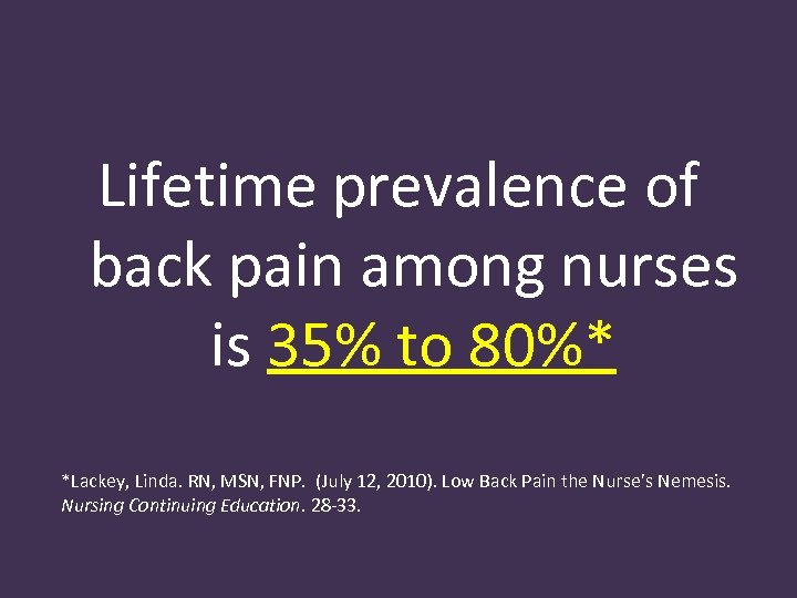 Lifetime prevalence of back pain among nurses is 35% to 80%* *Lackey, Linda. RN,