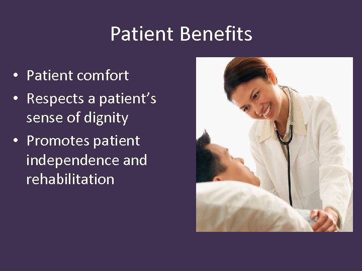 Patient Benefits • Patient comfort • Respects a patient’s sense of dignity • Promotes