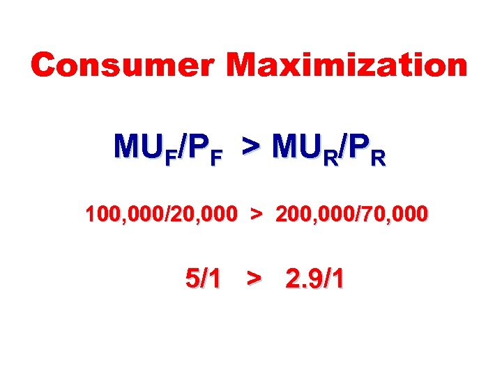Consumer Maximization MUF/PF > MUR/PR 100, 000/20, 000 > 200, 000/70, 000 5/1 >
