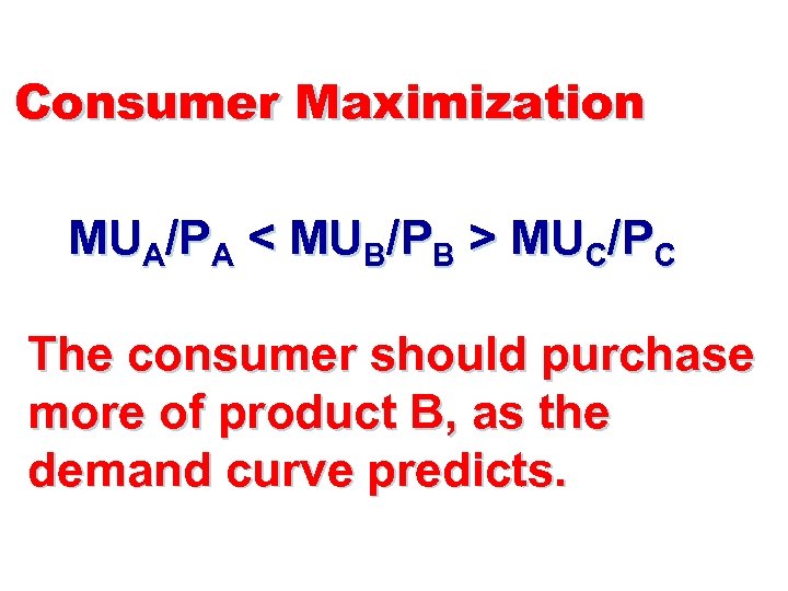 Consumer Maximization MUA/PA < MUB/PB > MUC/PC The consumer should purchase more of product
