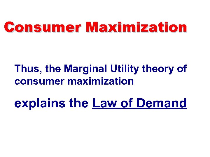 Consumer Maximization Thus, the Marginal Utility theory of consumer maximization explains the Law of