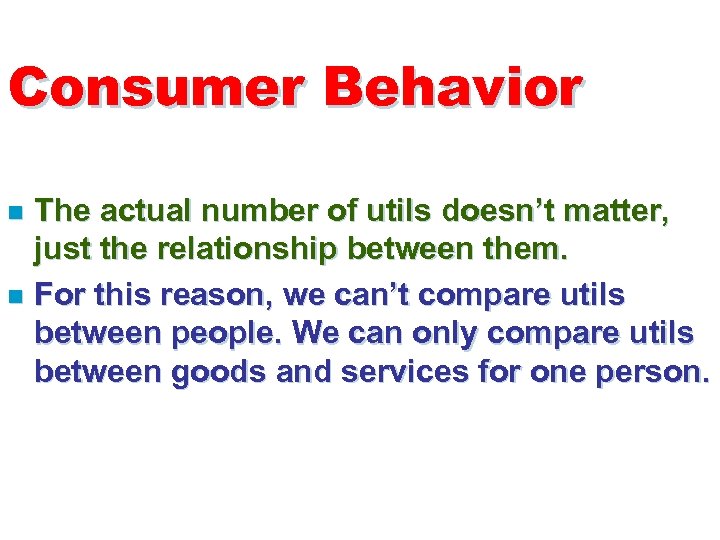 Consumer Behavior The actual number of utils doesn’t matter, just the relationship between them.