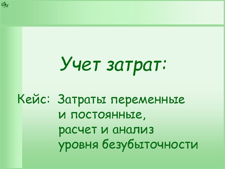 Ф М Учет затрат: Кейс: Затраты переменные и постоянные, расчет и анализ уровня безубыточности