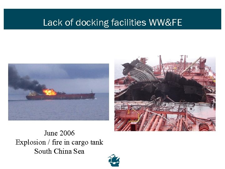 Lack of docking facilities WW&FE June 2006 Explosion / fire in cargo tank South