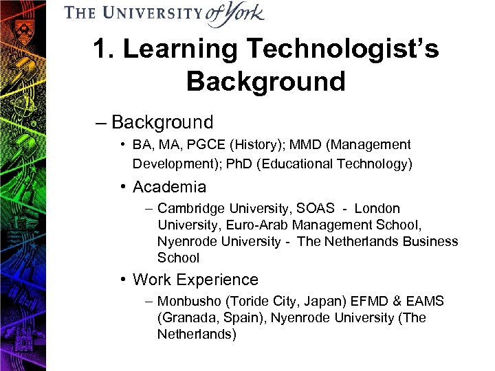 1. Learning Technologist’s Background – Background • BA, MA, PGCE (History); MMD (Management Development);
