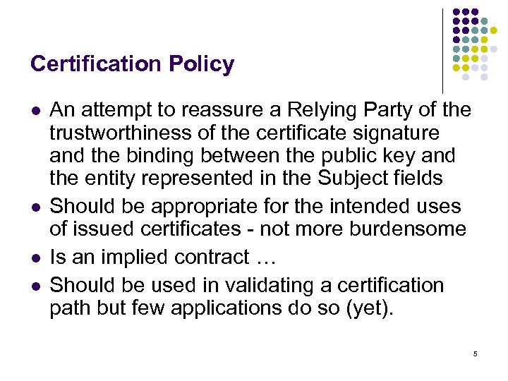 Certification Policy l l An attempt to reassure a Relying Party of the trustworthiness
