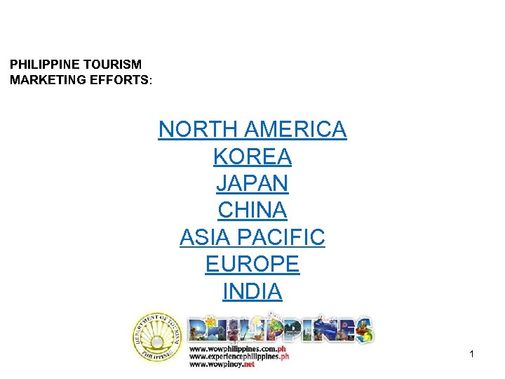 PHILIPPINE TOURISM MARKETING EFFORTS: NORTH AMERICA KOREA JAPAN CHINA ASIA PACIFIC EUROPE INDIA 1