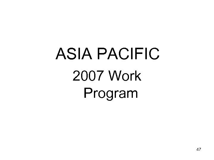 ASIA PACIFIC 2007 Work Program 47 
